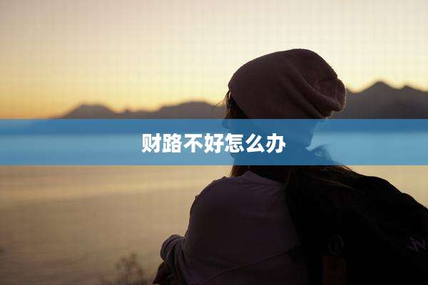 财路不好怎么办
