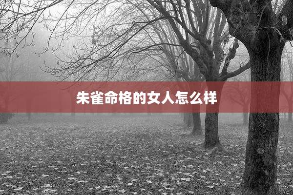 朱雀命格的女人怎么样