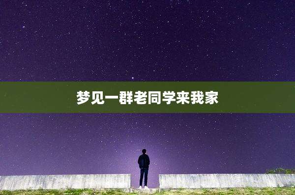 梦见一群老同学来我家
