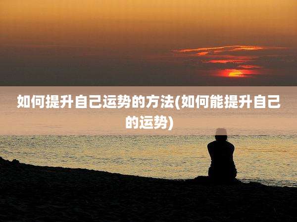 如何提升自己运势的方法(如何能提升自己的运势)