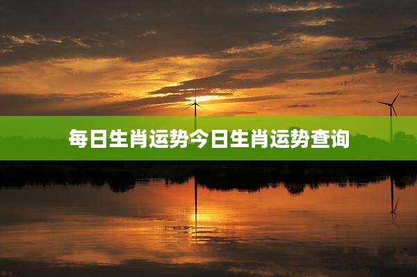 每日生肖运势今日生肖运势查询