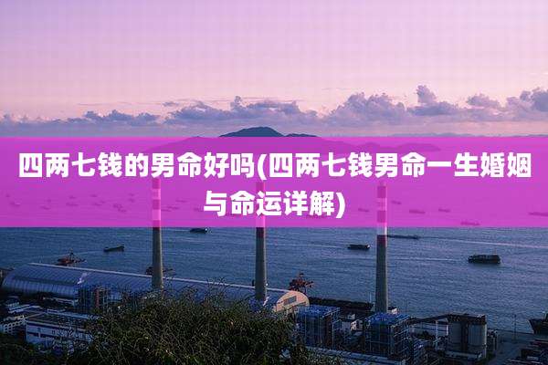 四两七钱的男命好吗(四两七钱男命一生婚姻与命运详解)