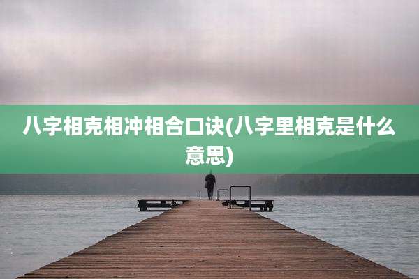 八字相克相冲相合口诀(八字里相克是什么意思)