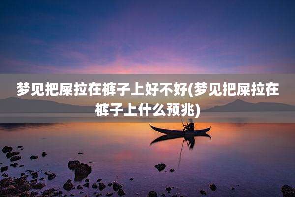 梦见把屎拉在裤子上好不好(梦见把屎拉在裤子上什么预兆)