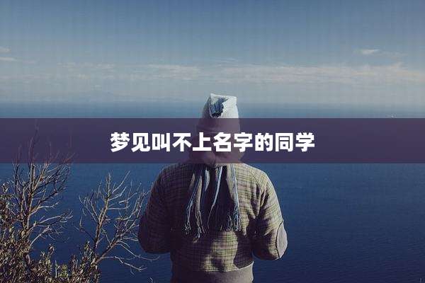 梦见叫不上名字的同学