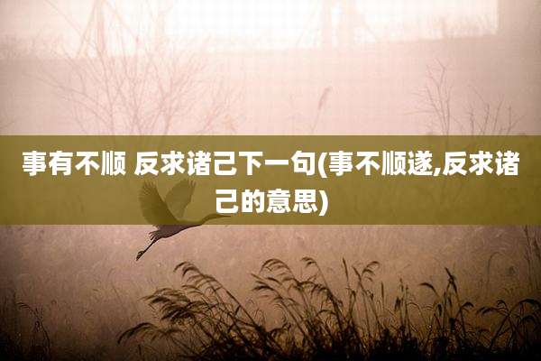 事有不顺 反求诸己下一句(事不顺遂,反求诸己的意思)