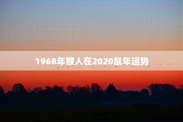 1968年猴人在2020鼠年运势