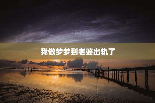 我做梦梦到老婆出轨了