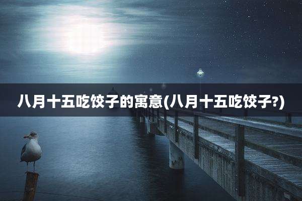 八月十五吃饺子的寓意(八月十五吃饺子?)