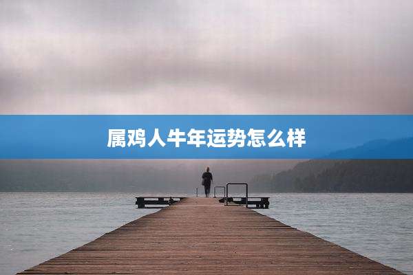 属鸡人牛年运势怎么样