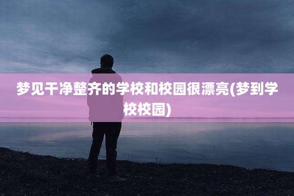 梦见干净整齐的学校和校园很漂亮(梦到学校校园)