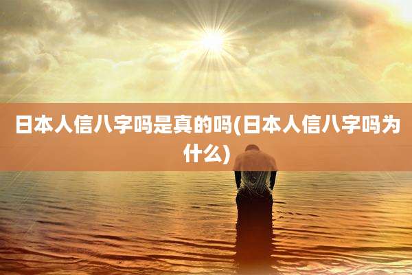 日本人信八字吗是真的吗(日本人信八字吗为什么)