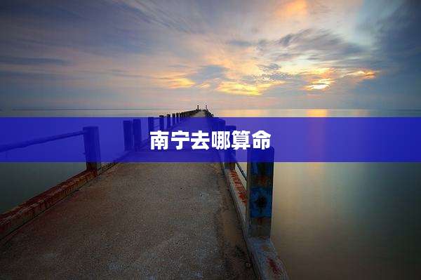 南宁去哪算命