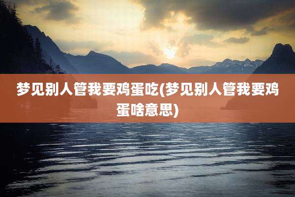 梦见别人管我要鸡蛋吃(梦见别人管我要鸡蛋啥意思)