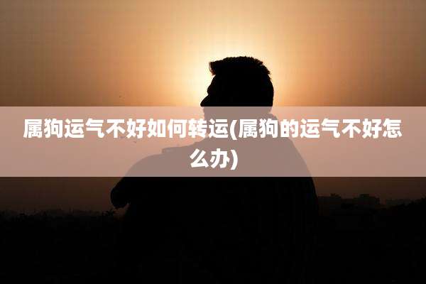 属狗运气不好如何转运(属狗的运气不好怎么办)