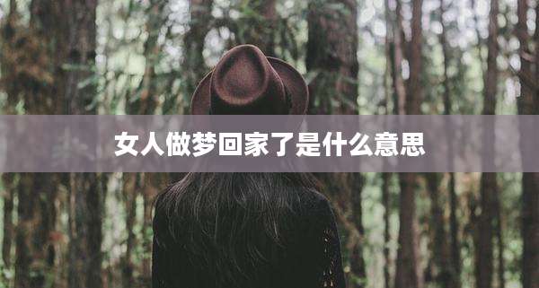 女人做梦回家了是什么意思