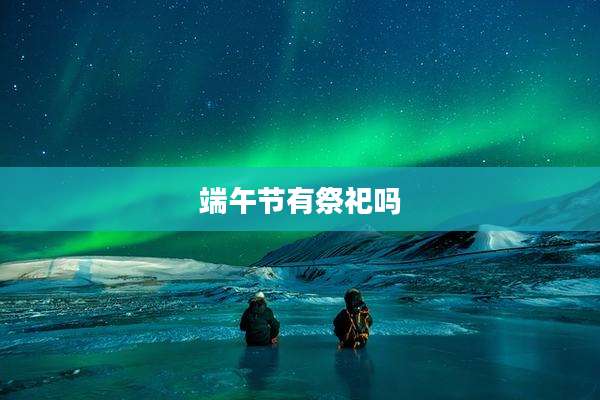 端午节有祭祀吗