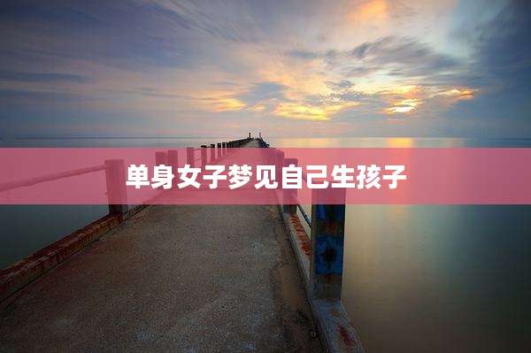单身女子梦见自己生孩子