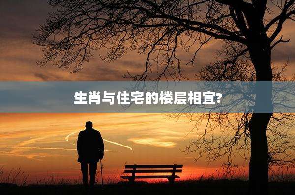 生肖与住宅的楼层相宜?