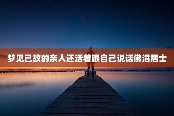 梦见已故的亲人还活着跟自己说话佛滔居士