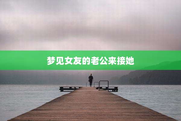 梦见女友的老公来接她