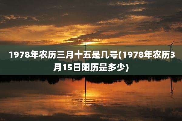 1978年农历三月十五是几号(1978年农历3月15日阳历是多少)