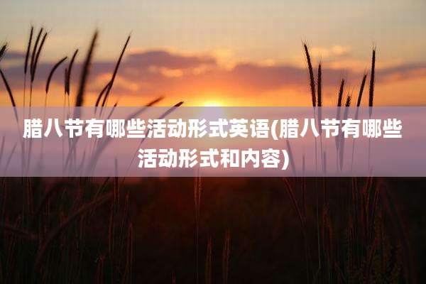 腊八节有哪些活动形式英语(腊八节有哪些活动形式和内容)