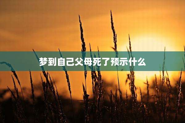 梦到自己父母死了预示什么