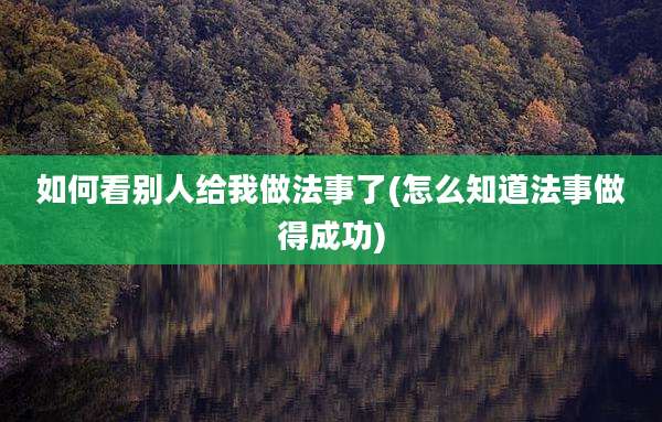 如何看别人给我做法事了(怎么知道法事做得成功)