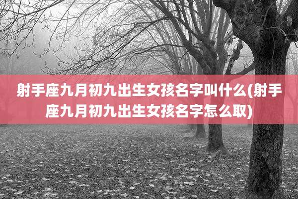 射手座九月初九出生女孩名字叫什么(射手座九月初九出生女孩名字怎么取)