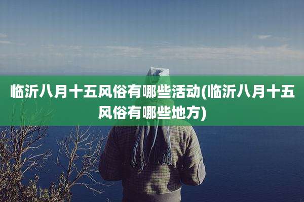 临沂八月十五风俗有哪些活动(临沂八月十五风俗有哪些地方)
