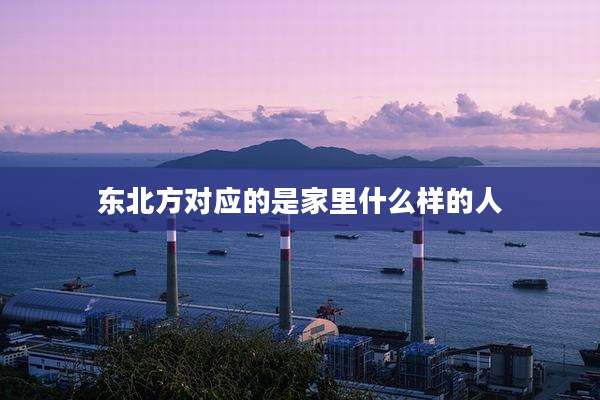 东北方对应的是家里什么样的人