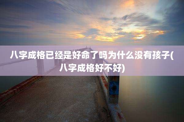八字成格已经是好命了吗为什么没有孩子(八字成格好不好)