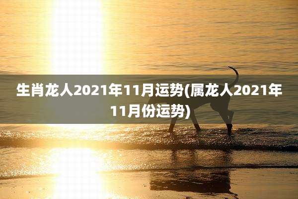 生肖龙人2021年11月运势(属龙人2021年11月份运势)