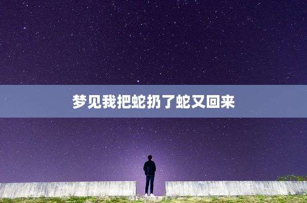 梦见我把蛇扔了蛇又回来