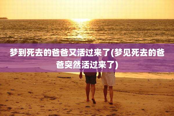 梦到死去的爸爸又活过来了(梦见死去的爸爸突然活过来了)