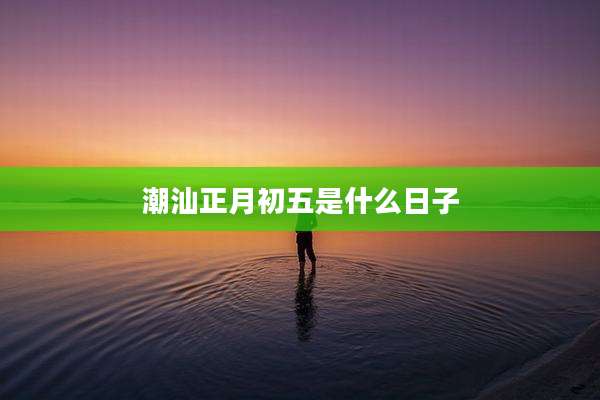 潮汕正月初五是什么日子