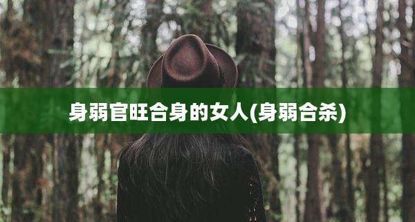 身弱官旺合身的女人(身弱合杀)