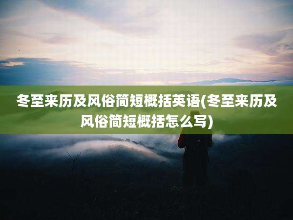 冬至来历及风俗简短概括英语(冬至来历及风俗简短概括怎么写)