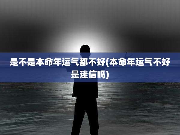 是不是本命年运气都不好(本命年运气不好是迷信吗)