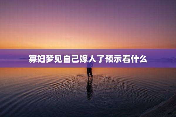 寡妇梦见自己嫁人了预示着什么
