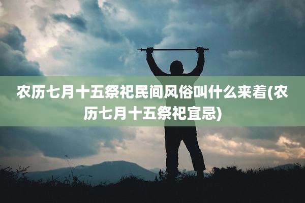 农历七月十五祭祀民间风俗叫什么来着(农历七月十五祭祀宜忌)