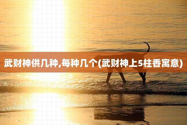 武财神供几种,每种几个(武财神上5柱香寓意)