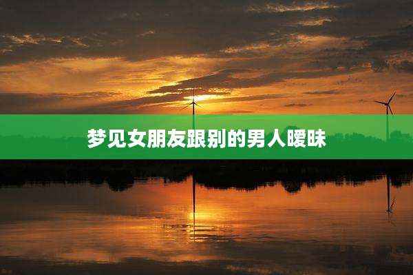 梦见女朋友跟别的男人暧昧