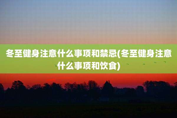 冬至健身注意什么事项和禁忌(冬至健身注意什么事项和饮食)