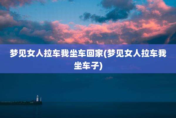 梦见女人拉车我坐车回家(梦见女人拉车我坐车子)