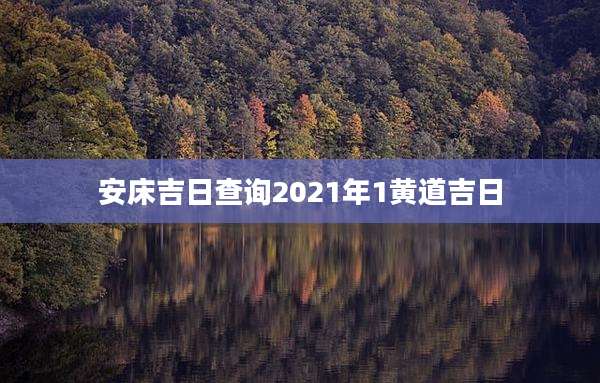 安床吉日查询2021年1黄道吉日