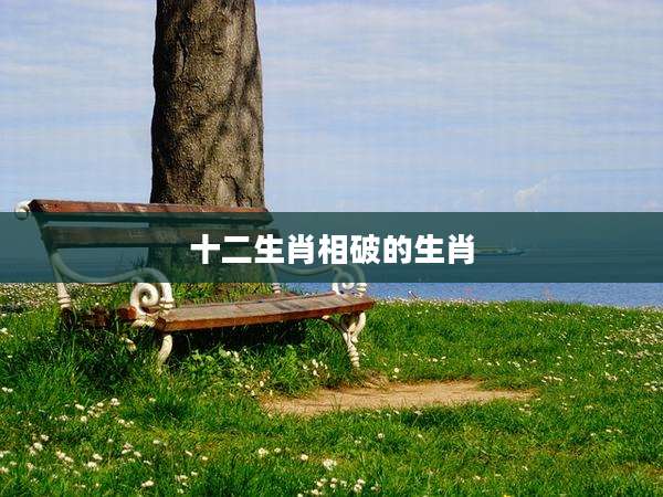 十二生肖相破的生肖