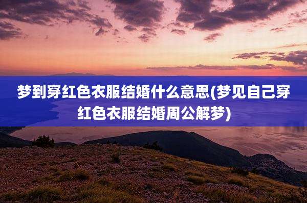 梦到穿红色衣服结婚什么意思(梦见自己穿红色衣服结婚周公解梦)