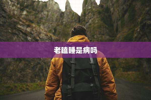 老瞌睡是病吗